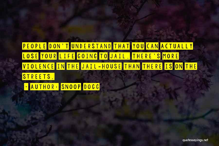 Snoop Dogg Quotes: People Don't Understand That You Can Actually Lose Your Life Going To Jail. There's More Violence In The Jail-house Than