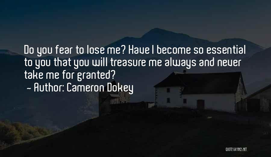 Cameron Dokey Quotes: Do You Fear To Lose Me? Have I Become So Essential To You That You Will Treasure Me Always And