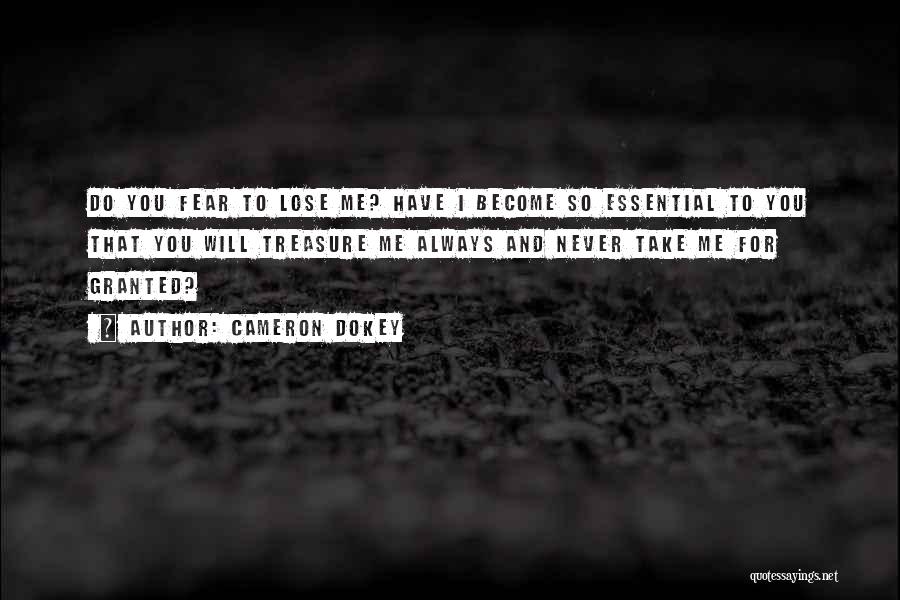 Cameron Dokey Quotes: Do You Fear To Lose Me? Have I Become So Essential To You That You Will Treasure Me Always And