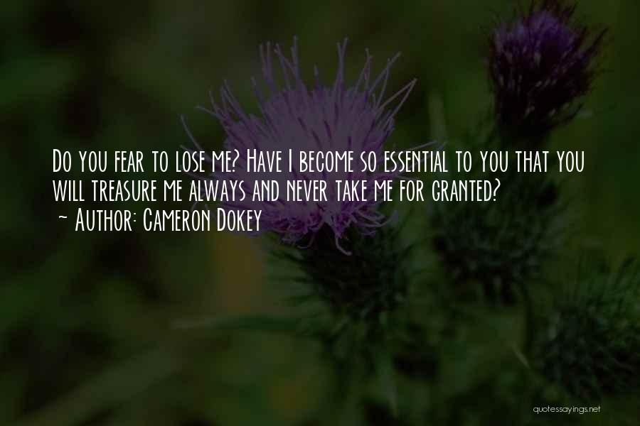 Cameron Dokey Quotes: Do You Fear To Lose Me? Have I Become So Essential To You That You Will Treasure Me Always And