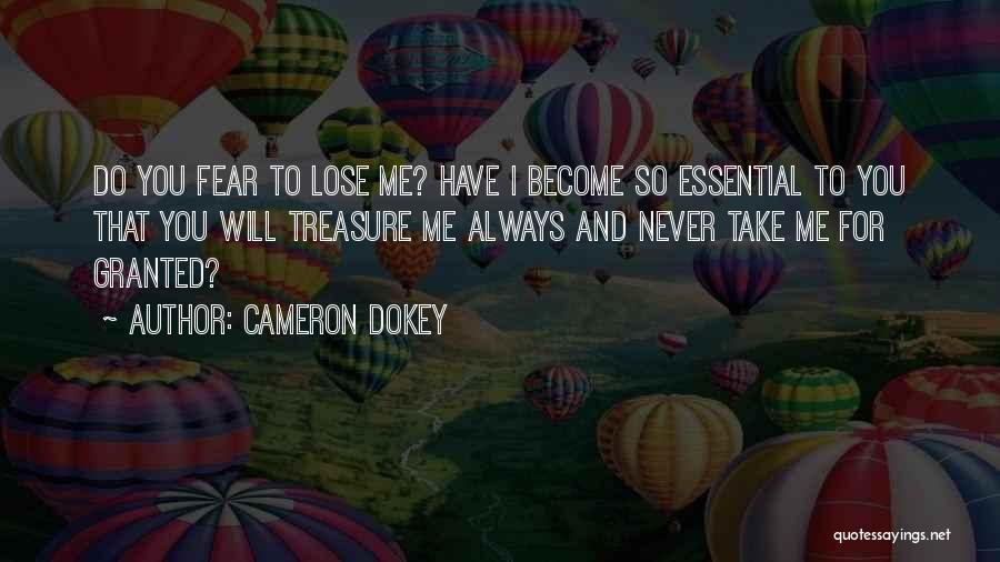 Cameron Dokey Quotes: Do You Fear To Lose Me? Have I Become So Essential To You That You Will Treasure Me Always And