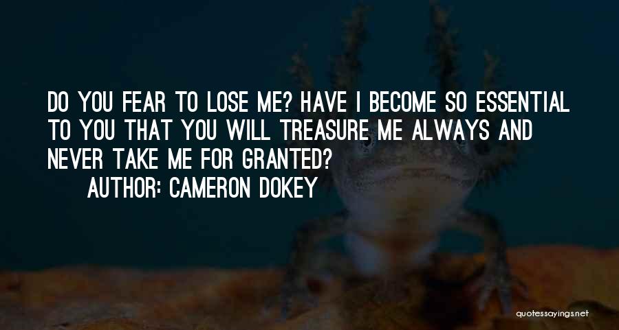 Cameron Dokey Quotes: Do You Fear To Lose Me? Have I Become So Essential To You That You Will Treasure Me Always And