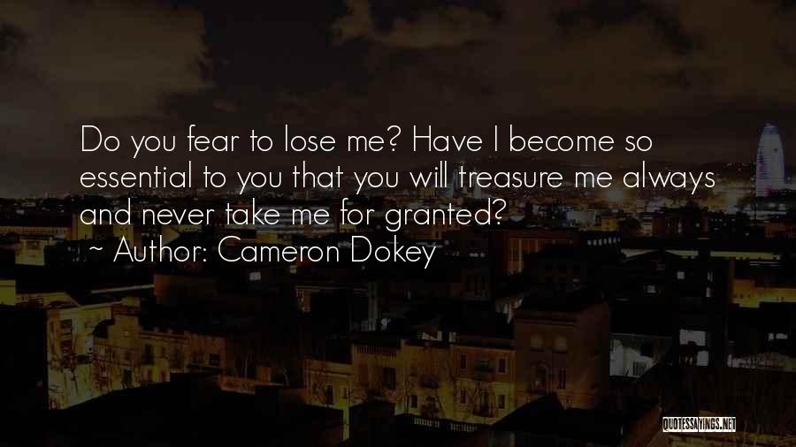 Cameron Dokey Quotes: Do You Fear To Lose Me? Have I Become So Essential To You That You Will Treasure Me Always And