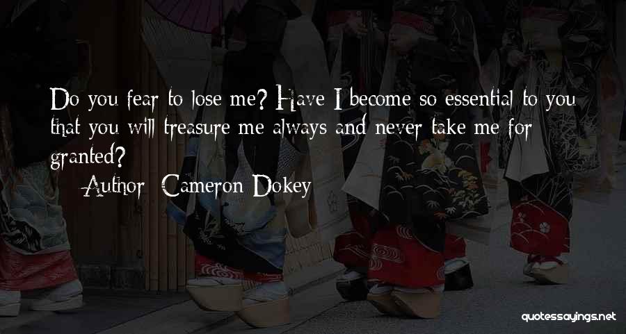 Cameron Dokey Quotes: Do You Fear To Lose Me? Have I Become So Essential To You That You Will Treasure Me Always And