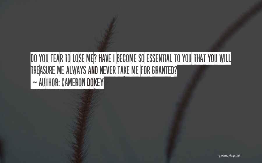 Cameron Dokey Quotes: Do You Fear To Lose Me? Have I Become So Essential To You That You Will Treasure Me Always And