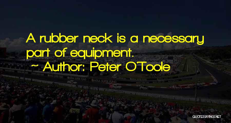 Peter O'Toole Quotes: A Rubber Neck Is A Necessary Part Of Equipment.
