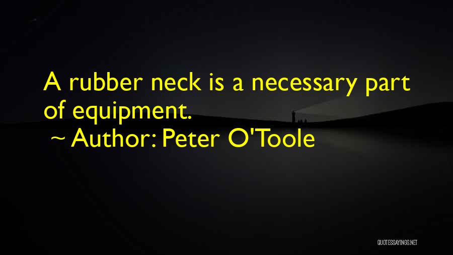 Peter O'Toole Quotes: A Rubber Neck Is A Necessary Part Of Equipment.