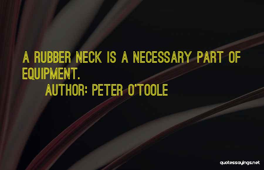 Peter O'Toole Quotes: A Rubber Neck Is A Necessary Part Of Equipment.