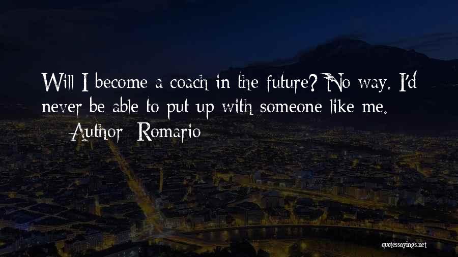 Romario Quotes: Will I Become A Coach In The Future? No Way. I'd Never Be Able To Put Up With Someone Like