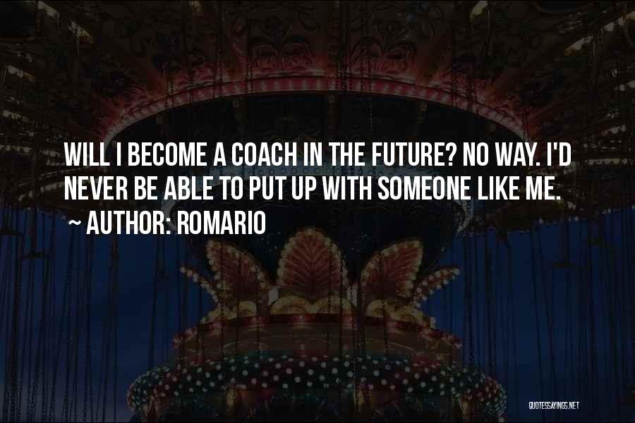 Romario Quotes: Will I Become A Coach In The Future? No Way. I'd Never Be Able To Put Up With Someone Like