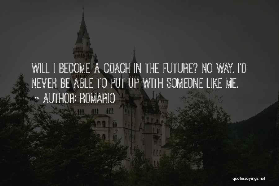 Romario Quotes: Will I Become A Coach In The Future? No Way. I'd Never Be Able To Put Up With Someone Like