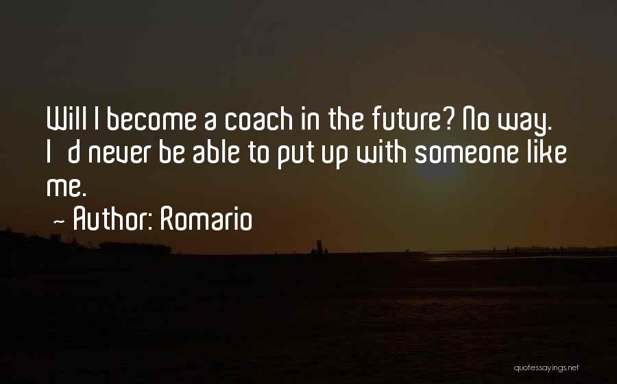 Romario Quotes: Will I Become A Coach In The Future? No Way. I'd Never Be Able To Put Up With Someone Like