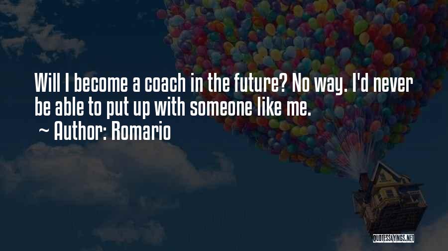 Romario Quotes: Will I Become A Coach In The Future? No Way. I'd Never Be Able To Put Up With Someone Like