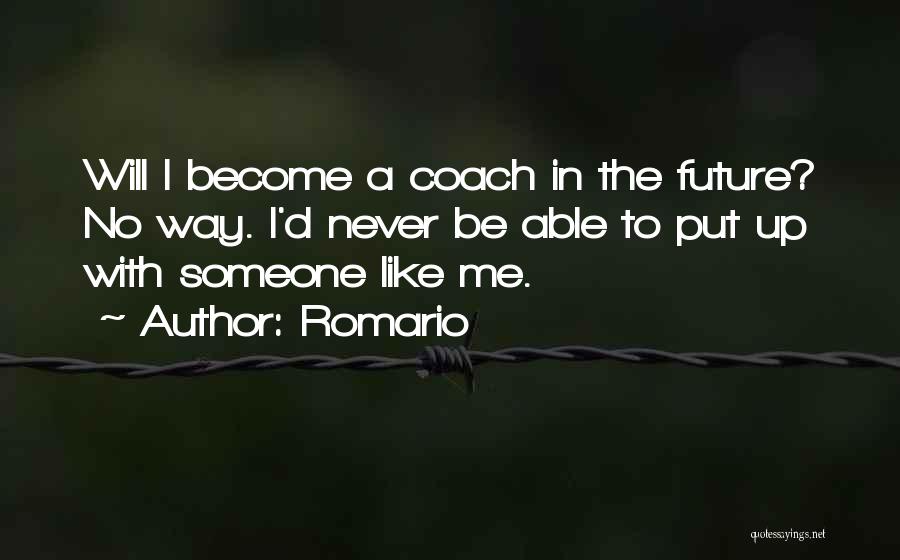 Romario Quotes: Will I Become A Coach In The Future? No Way. I'd Never Be Able To Put Up With Someone Like