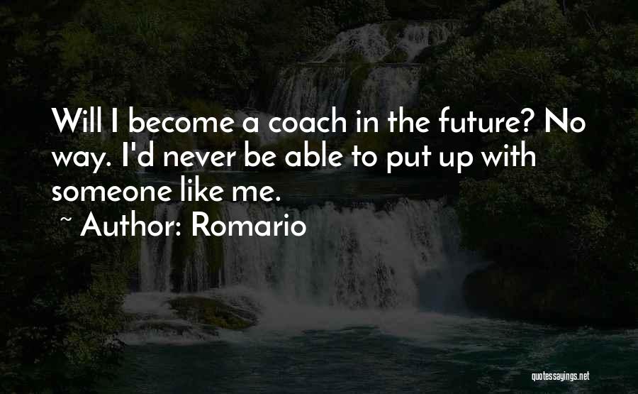 Romario Quotes: Will I Become A Coach In The Future? No Way. I'd Never Be Able To Put Up With Someone Like