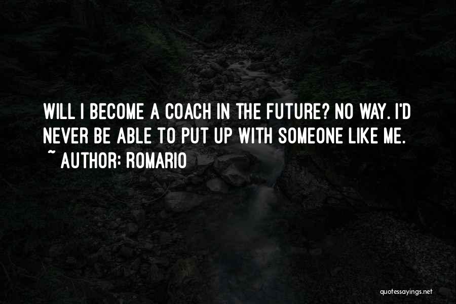 Romario Quotes: Will I Become A Coach In The Future? No Way. I'd Never Be Able To Put Up With Someone Like