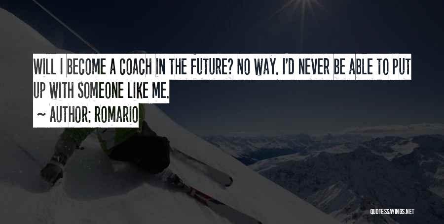 Romario Quotes: Will I Become A Coach In The Future? No Way. I'd Never Be Able To Put Up With Someone Like