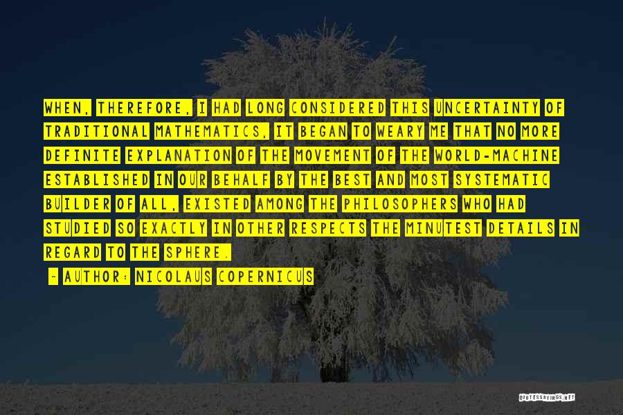 Nicolaus Copernicus Quotes: When, Therefore, I Had Long Considered This Uncertainty Of Traditional Mathematics, It Began To Weary Me That No More Definite