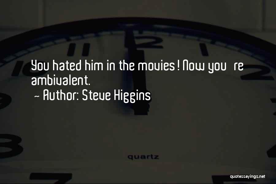 Steve Higgins Quotes: You Hated Him In The Movies! Now You're Ambivalent.