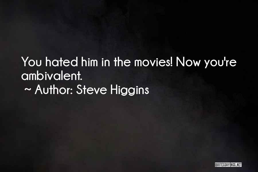 Steve Higgins Quotes: You Hated Him In The Movies! Now You're Ambivalent.