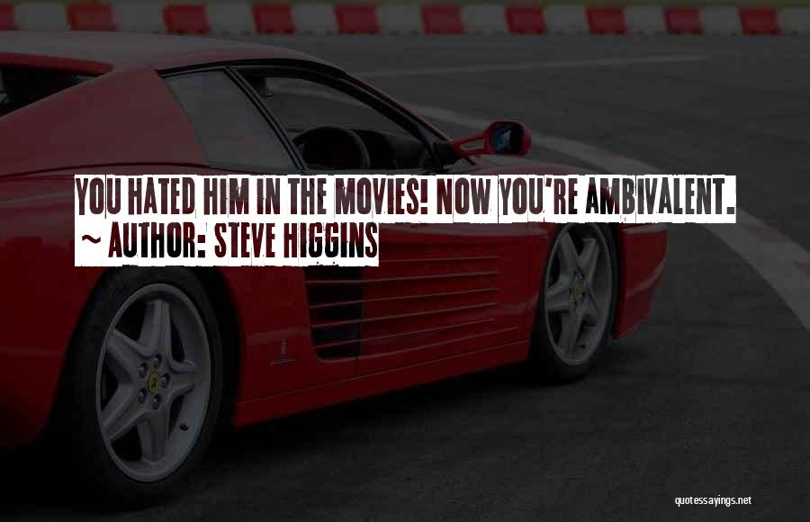 Steve Higgins Quotes: You Hated Him In The Movies! Now You're Ambivalent.