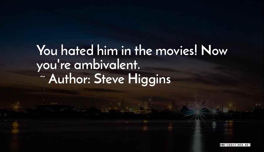 Steve Higgins Quotes: You Hated Him In The Movies! Now You're Ambivalent.