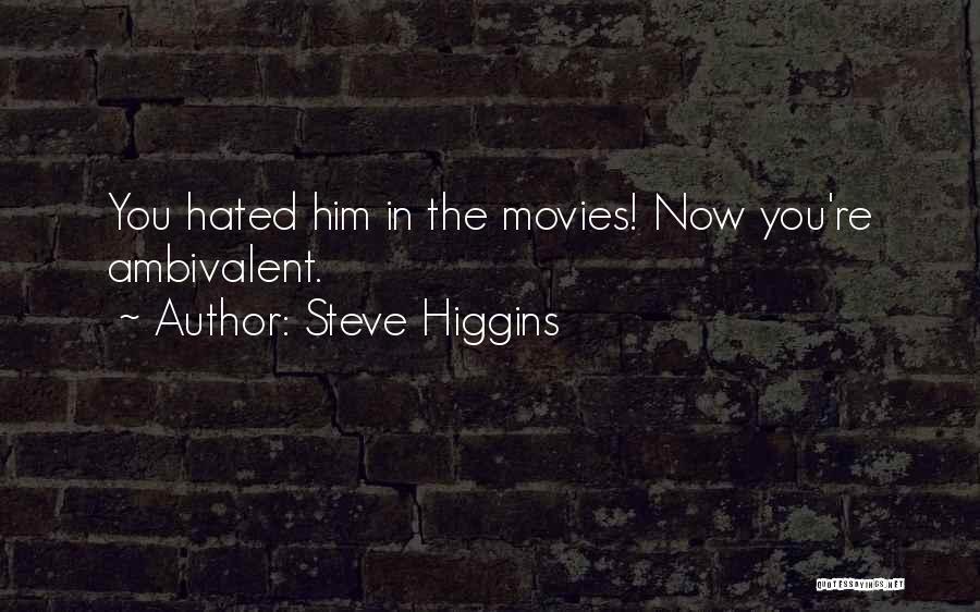 Steve Higgins Quotes: You Hated Him In The Movies! Now You're Ambivalent.