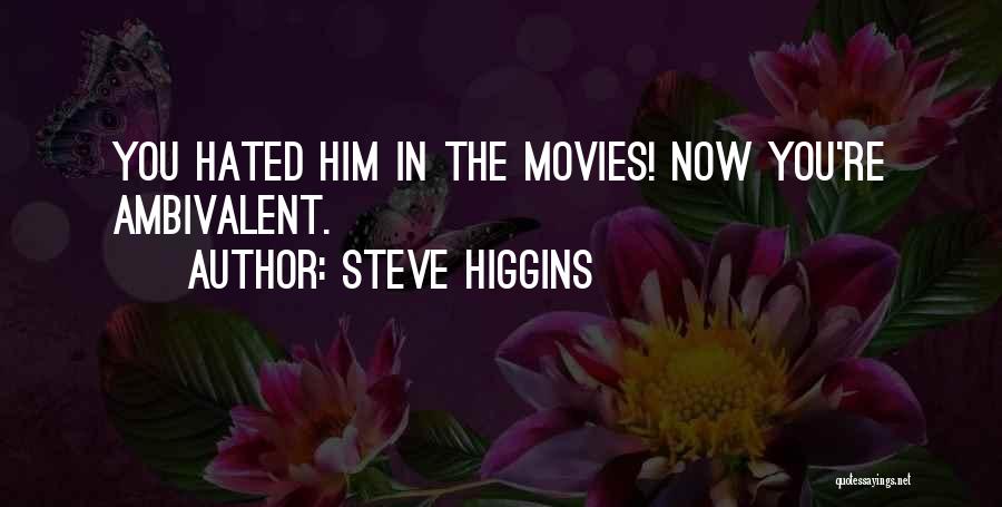 Steve Higgins Quotes: You Hated Him In The Movies! Now You're Ambivalent.