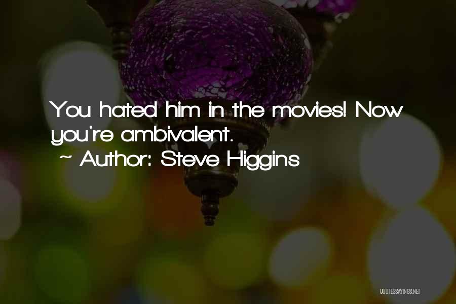 Steve Higgins Quotes: You Hated Him In The Movies! Now You're Ambivalent.