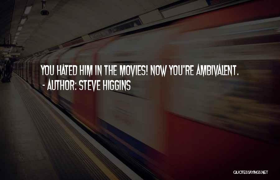 Steve Higgins Quotes: You Hated Him In The Movies! Now You're Ambivalent.