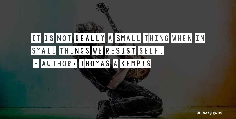 Thomas A Kempis Quotes: It Is Not Really A Small Thing When In Small Things We Resist Self.