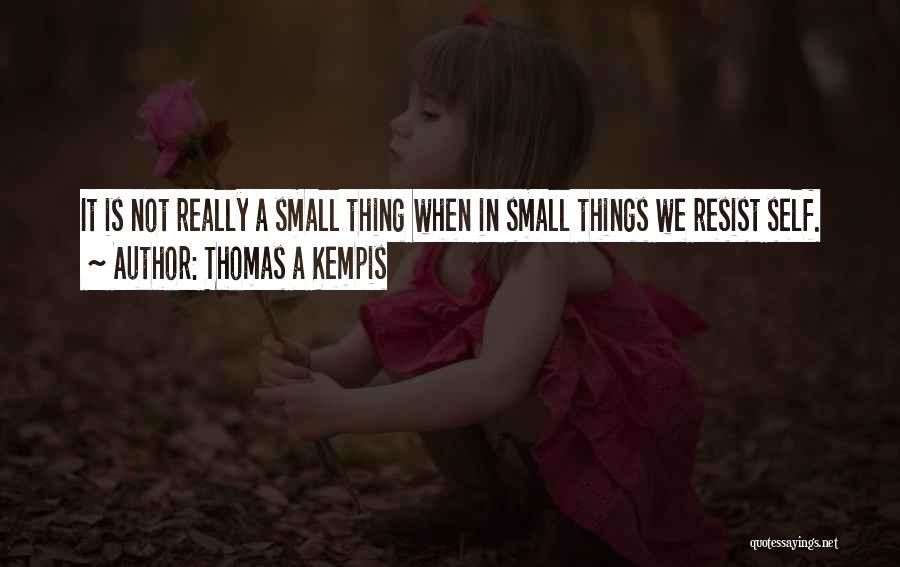 Thomas A Kempis Quotes: It Is Not Really A Small Thing When In Small Things We Resist Self.