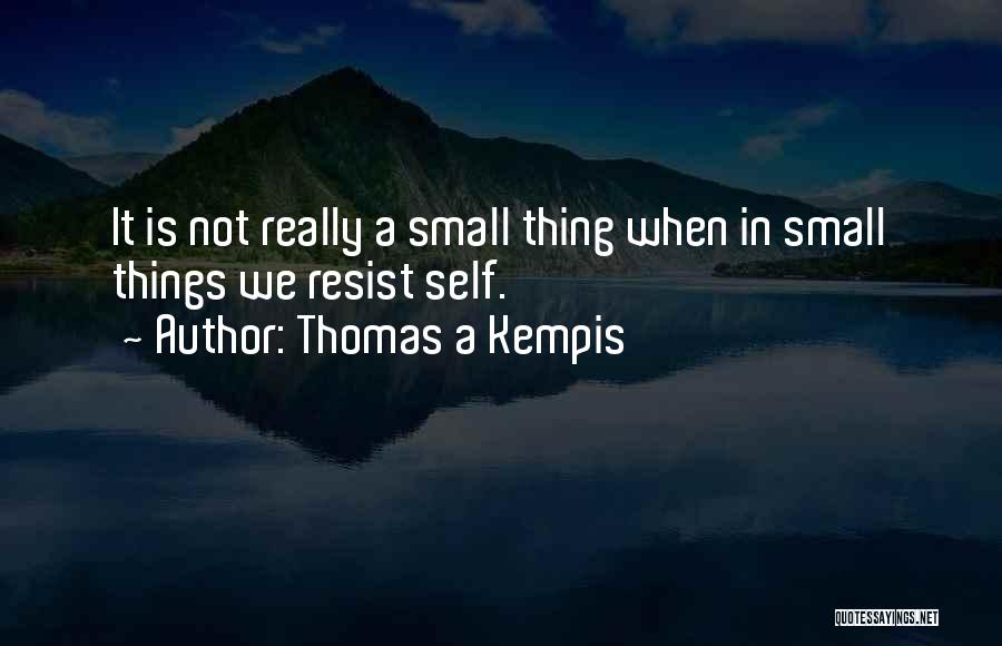 Thomas A Kempis Quotes: It Is Not Really A Small Thing When In Small Things We Resist Self.