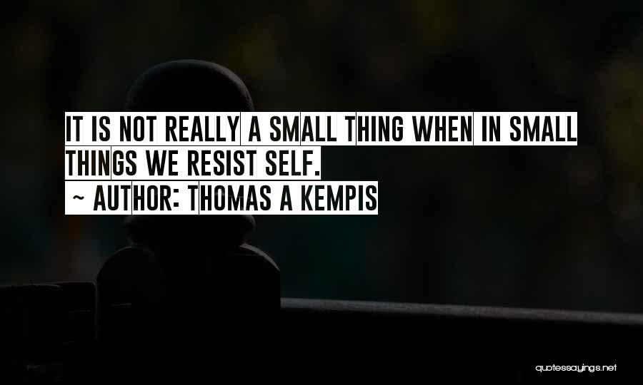 Thomas A Kempis Quotes: It Is Not Really A Small Thing When In Small Things We Resist Self.