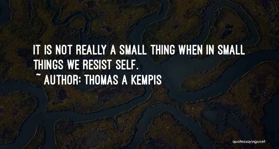Thomas A Kempis Quotes: It Is Not Really A Small Thing When In Small Things We Resist Self.