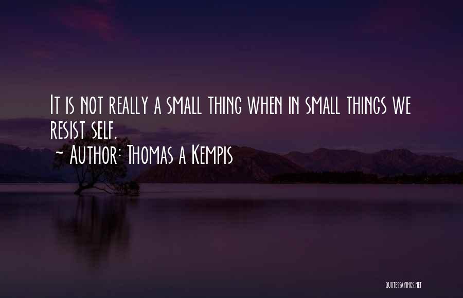 Thomas A Kempis Quotes: It Is Not Really A Small Thing When In Small Things We Resist Self.