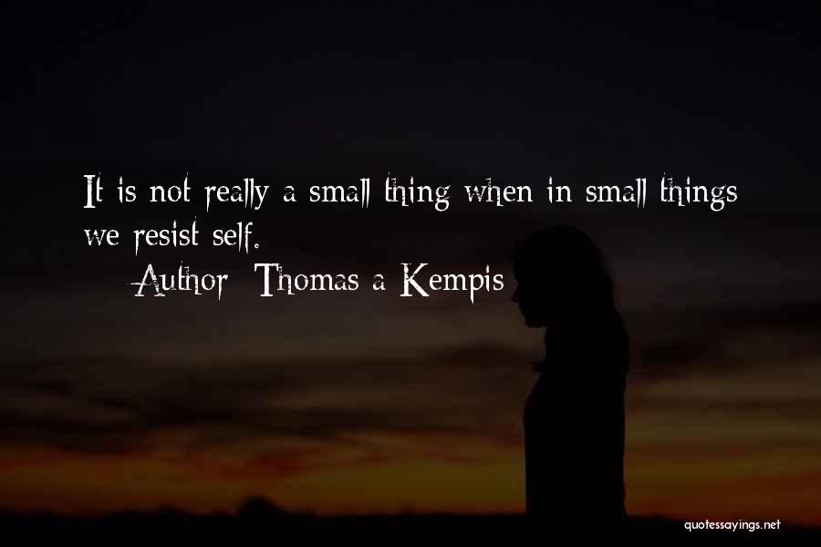 Thomas A Kempis Quotes: It Is Not Really A Small Thing When In Small Things We Resist Self.