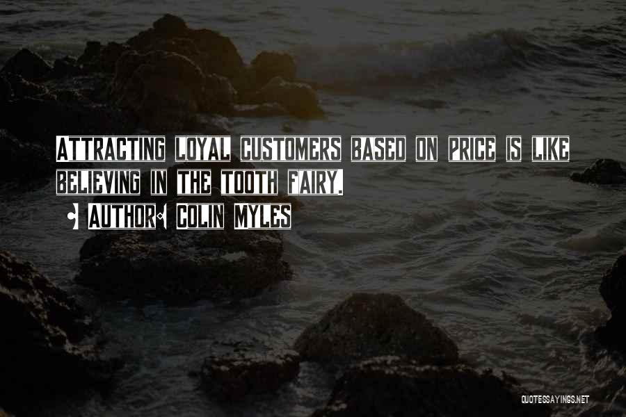 Colin Myles Quotes: Attracting Loyal Customers Based On Price Is Like Believing In The Tooth Fairy.