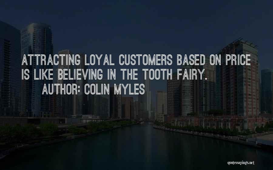 Colin Myles Quotes: Attracting Loyal Customers Based On Price Is Like Believing In The Tooth Fairy.