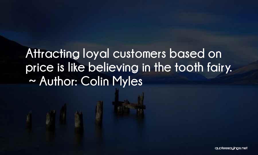 Colin Myles Quotes: Attracting Loyal Customers Based On Price Is Like Believing In The Tooth Fairy.