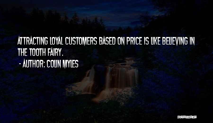Colin Myles Quotes: Attracting Loyal Customers Based On Price Is Like Believing In The Tooth Fairy.