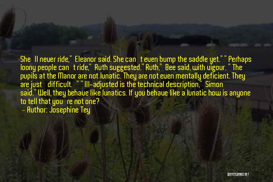 Josephine Tey Quotes: She'll Never Ride, Eleanor Said. She Can't Even Bump The Saddle Yet.perhaps Loony People Can't Ride, Ruth Suggested.ruth, Bee Said,
