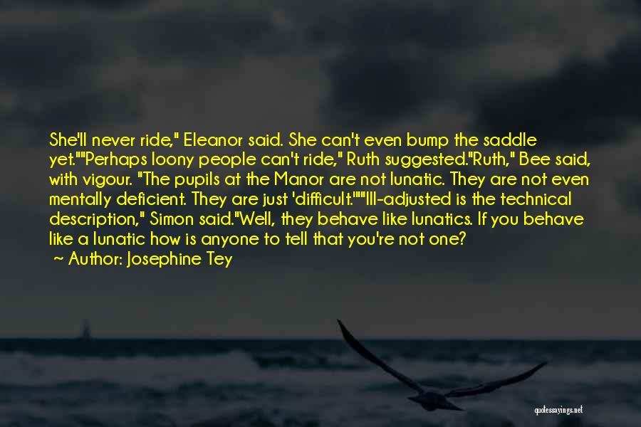 Josephine Tey Quotes: She'll Never Ride, Eleanor Said. She Can't Even Bump The Saddle Yet.perhaps Loony People Can't Ride, Ruth Suggested.ruth, Bee Said,