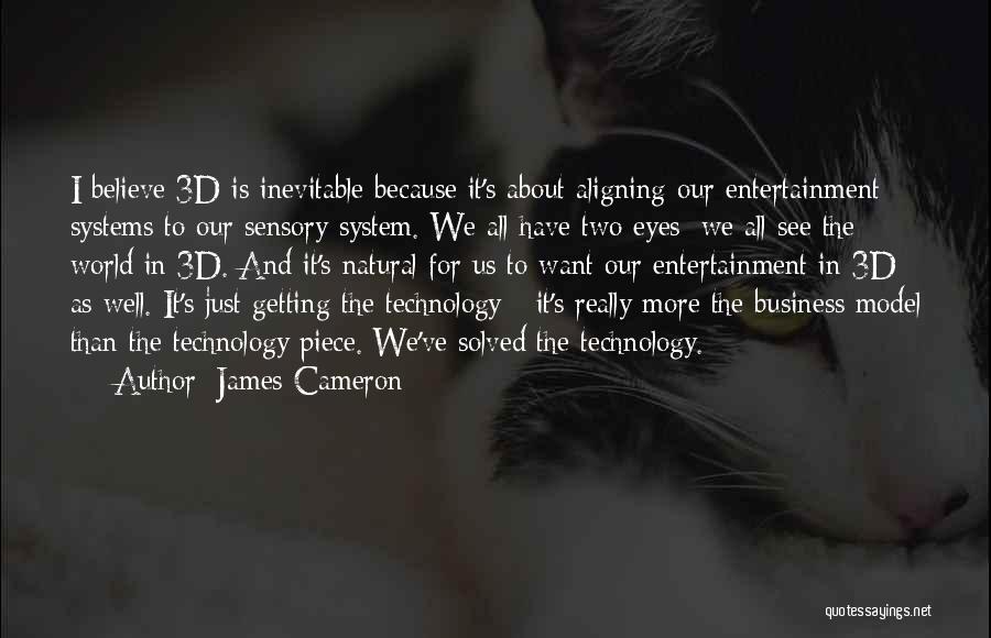 James Cameron Quotes: I Believe 3d Is Inevitable Because It's About Aligning Our Entertainment Systems To Our Sensory System. We All Have Two