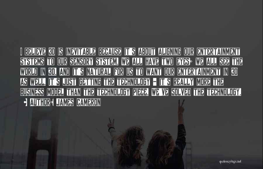 James Cameron Quotes: I Believe 3d Is Inevitable Because It's About Aligning Our Entertainment Systems To Our Sensory System. We All Have Two