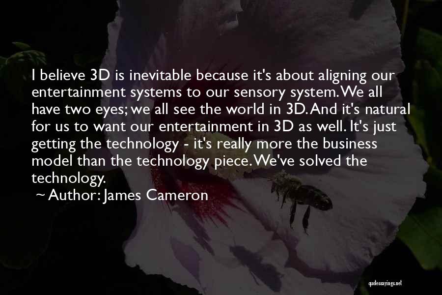 James Cameron Quotes: I Believe 3d Is Inevitable Because It's About Aligning Our Entertainment Systems To Our Sensory System. We All Have Two