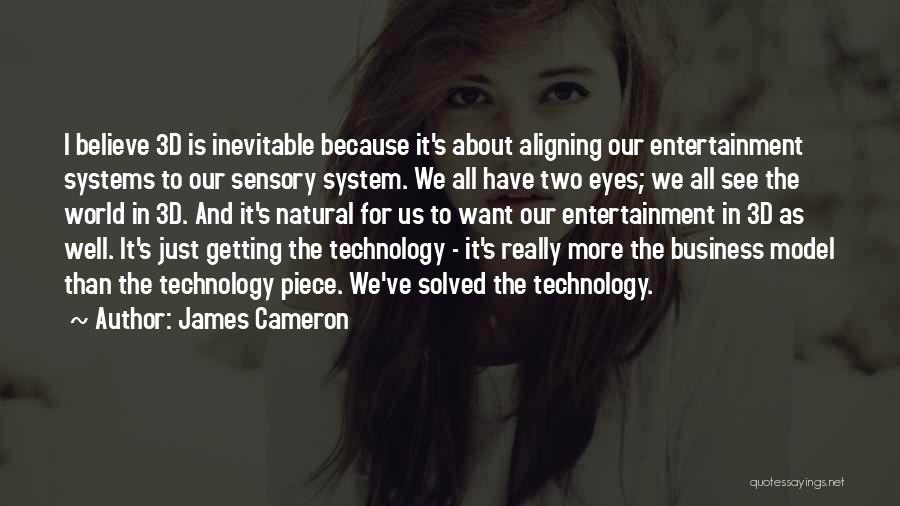 James Cameron Quotes: I Believe 3d Is Inevitable Because It's About Aligning Our Entertainment Systems To Our Sensory System. We All Have Two