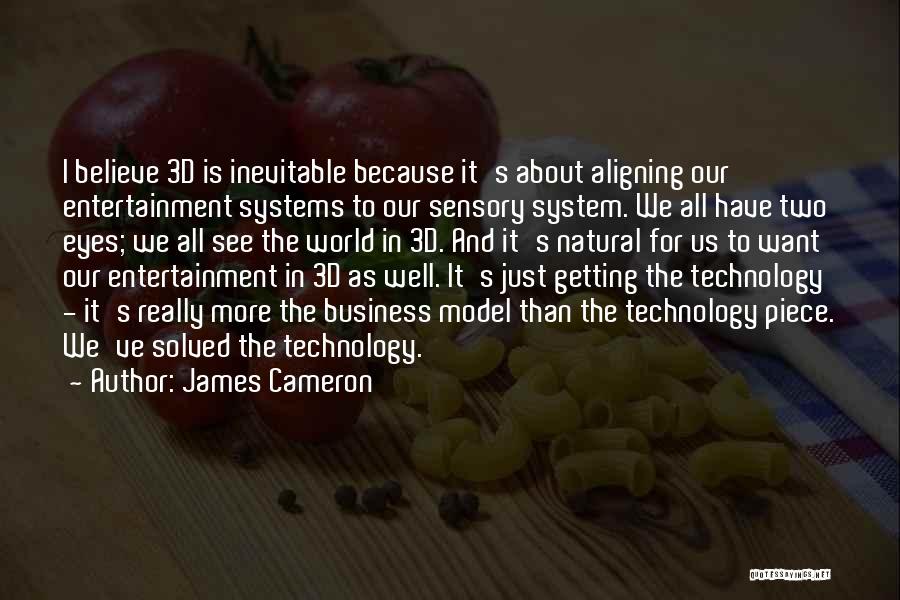 James Cameron Quotes: I Believe 3d Is Inevitable Because It's About Aligning Our Entertainment Systems To Our Sensory System. We All Have Two