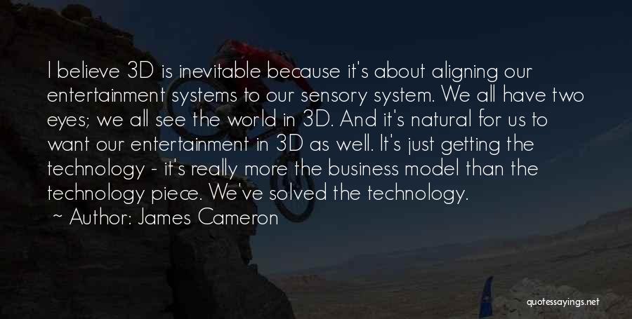 James Cameron Quotes: I Believe 3d Is Inevitable Because It's About Aligning Our Entertainment Systems To Our Sensory System. We All Have Two