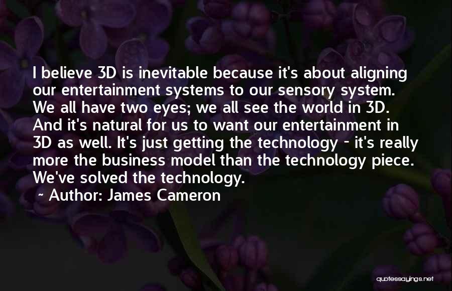 James Cameron Quotes: I Believe 3d Is Inevitable Because It's About Aligning Our Entertainment Systems To Our Sensory System. We All Have Two